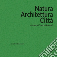 Natura architettura città. Riscrivere il «sacco di Palermo» libro
