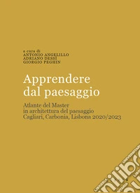 Apprendere dal paesaggio. Atlante del master in architettura del paesaggio. Cagliari, Carbonia, Lisbona 2020/2023 libro