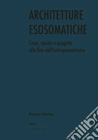 Architetture esosomatiche. Corpi, spazio e progetto alla fine dell'antropocentrismo libro