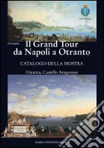 Il Grand Tour da Napoli a Otranto. Catalogo della mostra (Otranto, 18 giugno-31 ottobre 2015). Ediz. illustrata libro