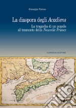 La diaspora degli Acadiens. La tragedia di un popolo al tramonto della Nuovelle France libro