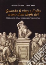 Quando il vino e l'olio erano doni degli dèi. La filosofia della natura nel mondo antico libro