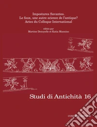 Studi di antichità. Vol. 16: Impostures Savantes. Le faux, une autre science de l'antique? libro