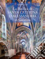 La Basilica di?Santa Caterina d'Alessandria in Galatina. Ediz. italiana e inglese libro