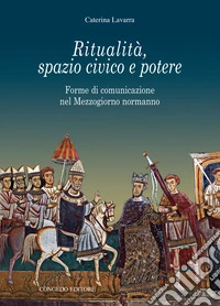 Ritualità, spazio civico e potere. Forme di comunicazione nel Mezzogiorno normanno libro