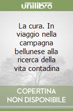 La cura. In viaggio nella campagna bellunese alla ricerca della vita contadina libro