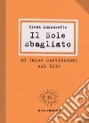 Il Sole sbagliato. 10 false convinzioni sul Sole libro di Lazzaretto Elena