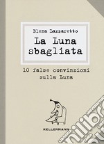 La luna sbagliata. 10 false convinzioni sulla luna libro