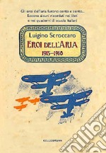 Eroi dell'aria. 1915-1918. Gli eroi dell'aria furono cento e cento. Eccone alcuni ricordati nei libri e nei quaderni di scuola italiani libro