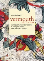 Vermouth di Torino. Dai liquoristi del Settecento il nobile vino aromatizzato che inebria il mondo libro