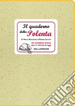 Il quaderno della polenta. Un mangiare antico per la tavola di oggi libro