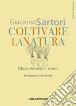 Coltivare la natura. Cibarsi nutrendo la terra libro