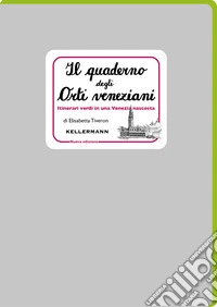 Il quaderno degli orti veneziani. Itinerari verdi in una Venezia nascosta. Nuova ediz. libro