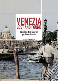 Venezia lost and found. Fotografie degli anni '60 perdute e ritrovate. Ediz. bilingue libro