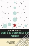 Oggi è il domani di ieri. Memoria libro di Adriani Simone