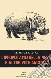 L'ippopotamo nella neve e altre vite ancora libro