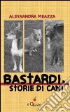 Bastardi, storie di cani libro di Meazza Alessandra