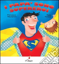 I papà sono supereroi. Ediz. illustrata libro