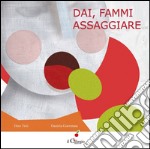 Dai, fammi assaggiare. Ediz. illustrata libro