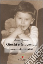 Giochi e giocattoli. Crescere divertendosi libro