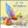 La mia super nonna. Ediz. illustrata libro