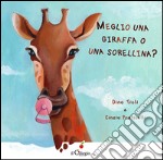 Meglio una giraffa o una sorellina? Ediz. illustrata libro