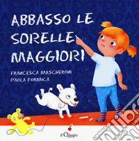 Abbasso le sorelle maggiori. Ediz. a colori libro