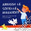 Abbasso le sorelle maggiori. Ediz. a colori libro di Mascheroni Francesca