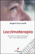 Lacrimaterapia. Trattare le nostre emozioni con l'uso delle lacrime libro