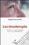 Lacrimaterapia. Trattare le nostre emozioni con l'uso delle lacrime libro di Giacometti Magali