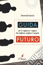 Guida per le ragazze e i ragazzi che vogliono scegliere il proprio futuro libro