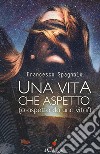 Una vita che aspetto (o aspetto da una vita?) libro di Spagnolo Francesco