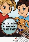 Alice, Bob e i comandi di Mr Unix libro di Zanetti Irene