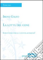 La lotta del gene. Struttura fisica e entità astratta? libro