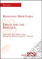 Freud and the Baroque. Allegory, aesthetics and silence in psychoanalytic theory libro