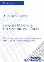 Jacques Maritain. Un maestro per l'oggi. Critica del moderno e postmoderno alla luce di Tommaso d'Aquino libro