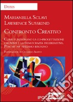 Confronto creativo. Come funzionano la co-progettazione creativa e la democrazia deliberativa. Perché ne abbiamo bisogno libro