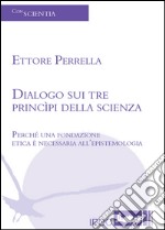 Dialogo sui tre principi della scienza. Perché una fondazione etica è necessaria all'epistemologia libro