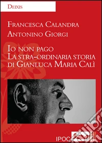 Io non pago. La stra-ordinaria storia di Gianluca Maria Calì libro