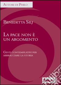 La pace non è un argomento. Gesti contemplativi per abbracciare la storia libro