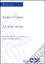 La vita nuda. L'anarchismo filosofico di Luigi Pirandello libro