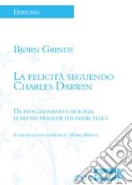 La felicità seguendo Charles Darwin. Da evoluzionismo e biologia le buone pratiche per essere felici