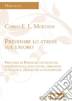 Prevenire lo stress sul lavoro. Percorsi di pratiche filosofiche per insegnanti, educatori, dirigenti scolastici, operatori sociosanitari libro