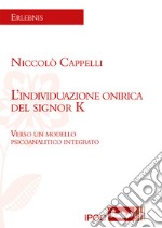 L'individuazione onirica del signor K. Verso un modello psicoanalitico integrato libro