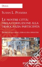 Le nostre città: dalla corruzione alla democrazia partecipata Storie di successo, idee-guida operative libro