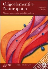 Oligoelementi e naturopatia. Manuale pratico di terapia biocatalitica libro