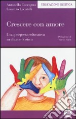 Crescere con amore. Una proposta educativa in chiave olistica libro