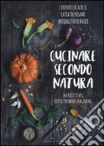 Cucinare secondo natura. 140 ricette veg divise per menu stagionali
