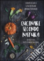 Cucinare secondo natura. 140 ricette veg divise per menu stagionali libro