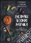 Cucinare secondo natura. 140 ricette veg divise per menu stagionali libro